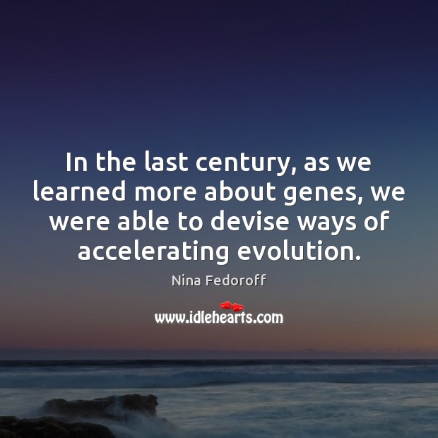 In the last century, as we learned more about genes, we were Nina Fedoroff Picture Quote