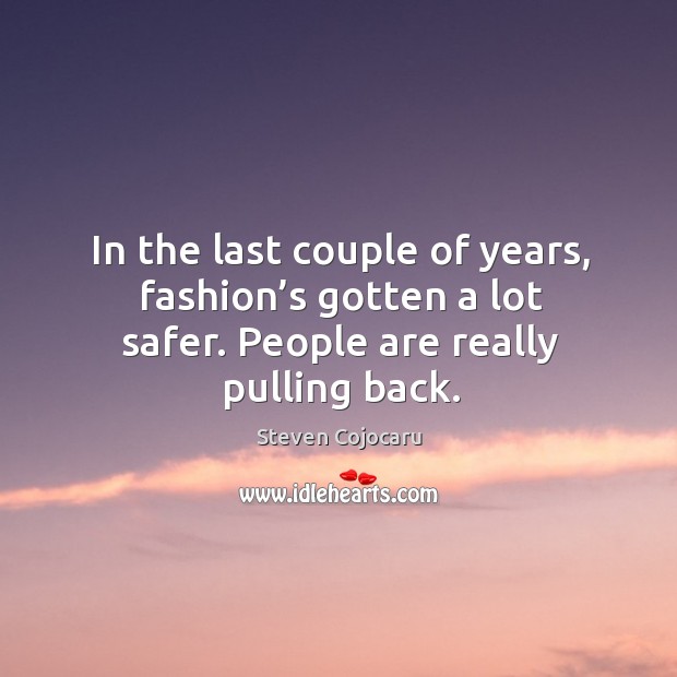 In the last couple of years, fashion’s gotten a lot safer. People are really pulling back. Steven Cojocaru Picture Quote