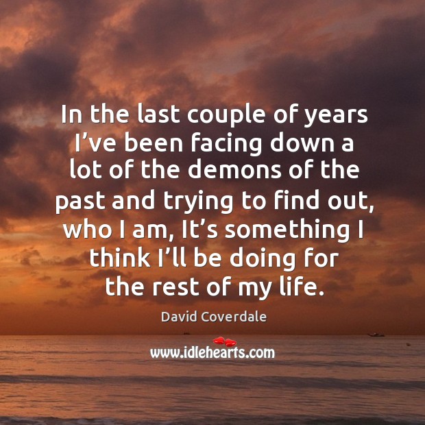 In the last couple of years I’ve been facing down a lot of the demons David Coverdale Picture Quote