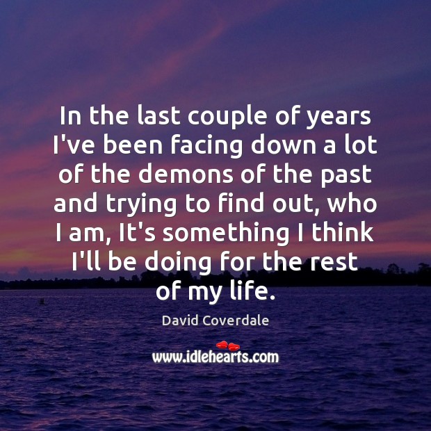 In the last couple of years I’ve been facing down a lot David Coverdale Picture Quote