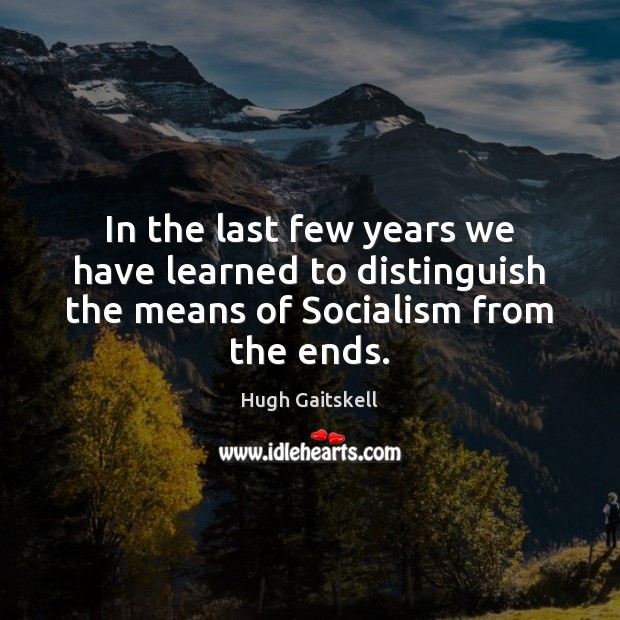 In the last few years we have learned to distinguish the means of Socialism from the ends. Hugh Gaitskell Picture Quote