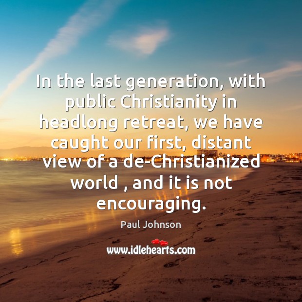 In the last generation, with public Christianity in headlong retreat, we have Paul Johnson Picture Quote