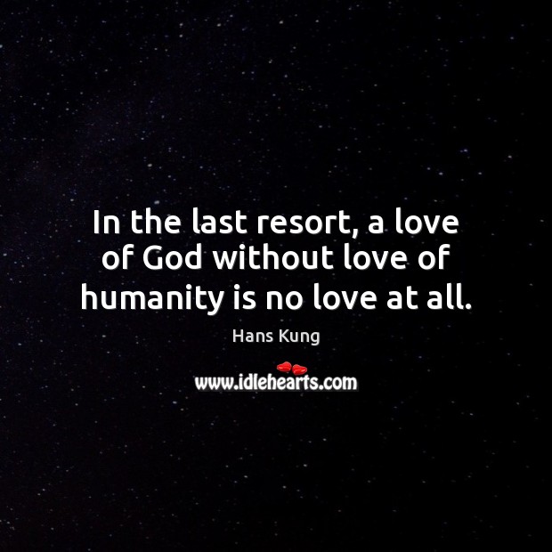 In the last resort, a love of God without love of humanity is no love at all. Hans Kung Picture Quote