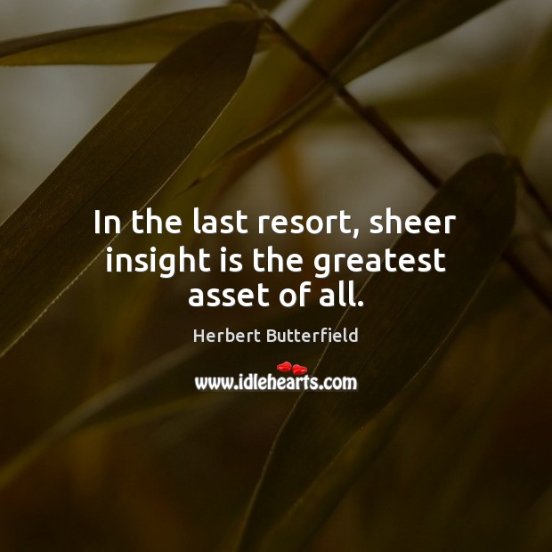 In the last resort, sheer insight is the greatest asset of all. Herbert Butterfield Picture Quote
