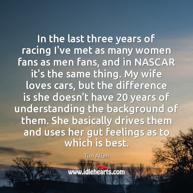 In the last three years of racing I’ve met as many women Tim Allen Picture Quote