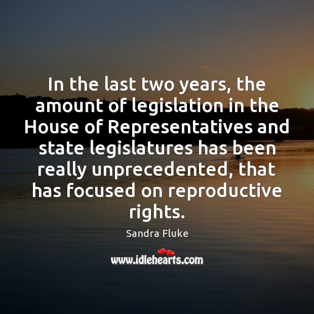 In the last two years, the amount of legislation in the House Sandra Fluke Picture Quote