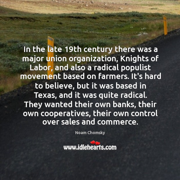 In the late 19th century there was a major union organization, Knights Noam Chomsky Picture Quote