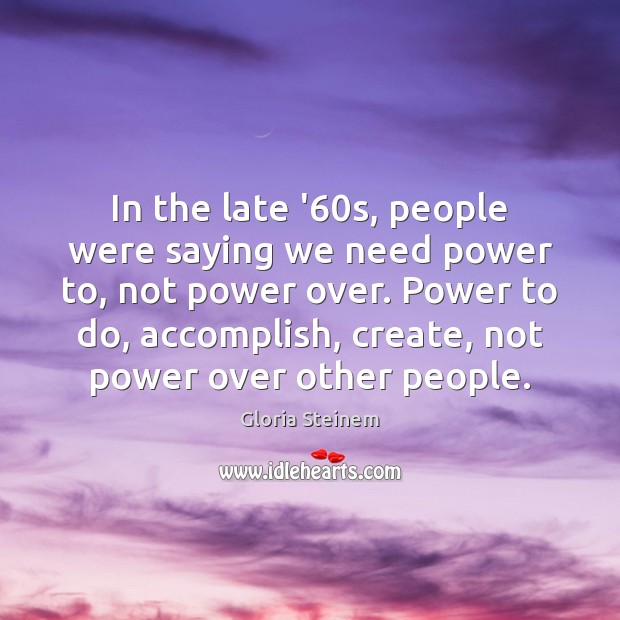 In the late ’60s, people were saying we need power to, Gloria Steinem Picture Quote
