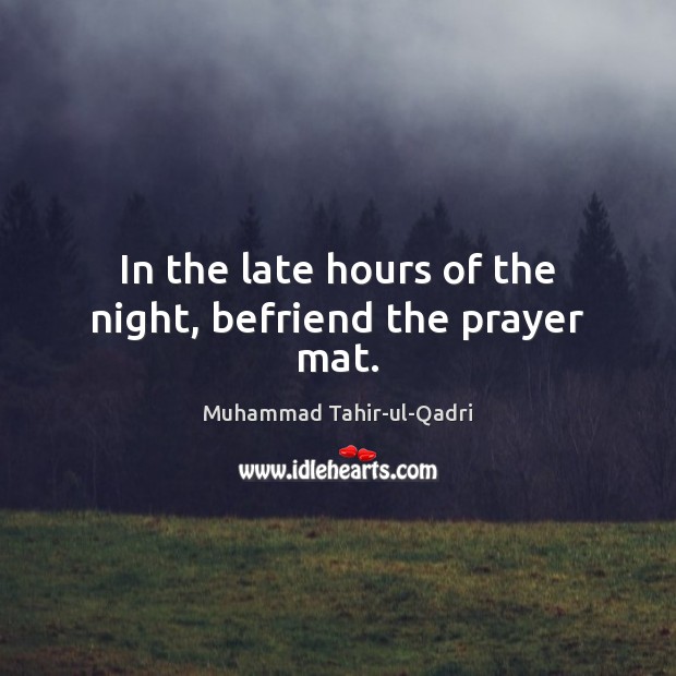 In the late hours of the night, befriend the prayer mat. Muhammad Tahir-ul-Qadri Picture Quote