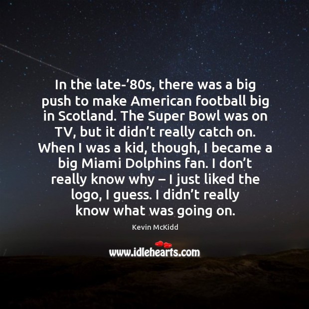 In the late-’80s, there was a big push to make american football big in scotland. Kevin McKidd Picture Quote