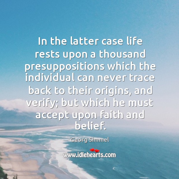 In the latter case life rests upon a thousand presuppositions which the individual can Image