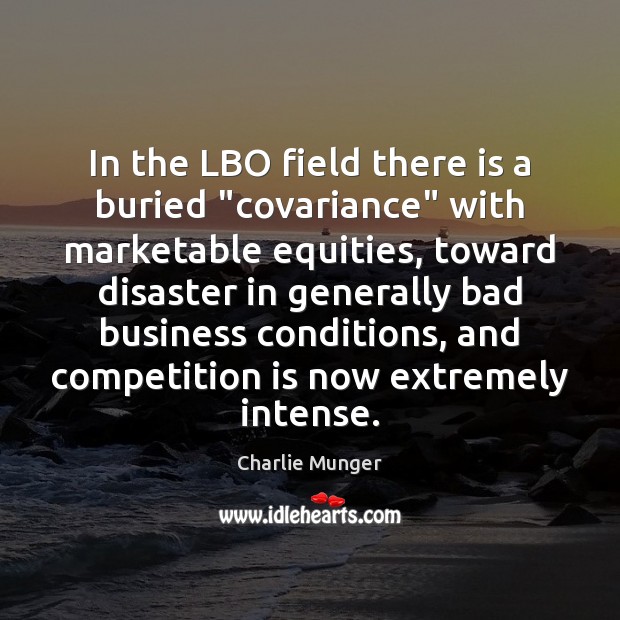 In the LBO field there is a buried “covariance” with marketable equities, Charlie Munger Picture Quote