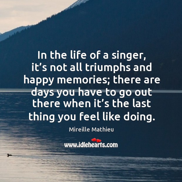In the life of a singer, it’s not all triumphs and happy memories Mireille Mathieu Picture Quote