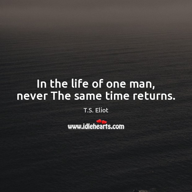 In the life of one man, never The same time returns. T.S. Eliot Picture Quote