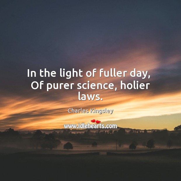 In the light of fuller day,  Of purer science, holier laws. Image