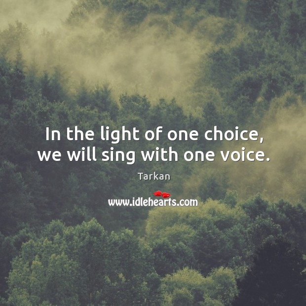 In the light of one choice, we will sing with one voice. Tarkan Picture Quote