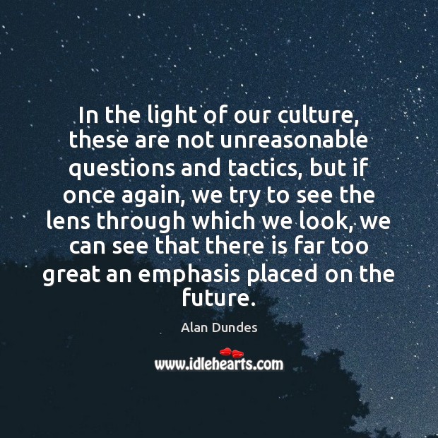 In the light of our culture, these are not unreasonable questions and Alan Dundes Picture Quote