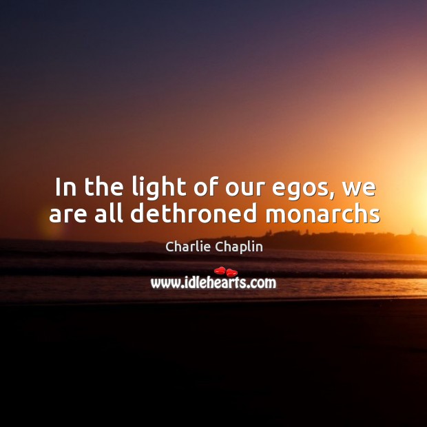 In the light of our egos, we are all dethroned monarchs Image