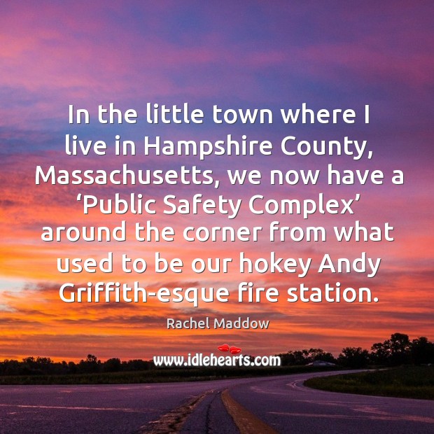 In the little town where I live in hampshire county, massachusetts Rachel Maddow Picture Quote
