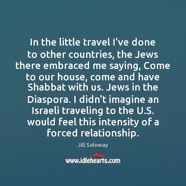 In the little travel I’ve done to other countries, the Jews there Jill Soloway Picture Quote