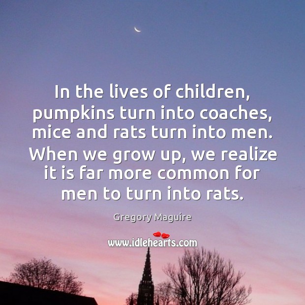 In the lives of children, pumpkins turn into coaches, mice and rats Gregory Maguire Picture Quote