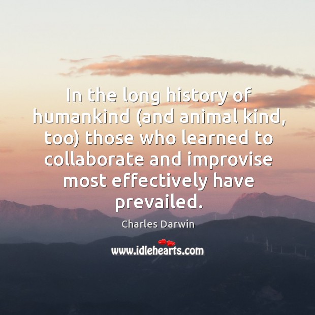 In the long history of humankind (and animal kind, too) those who learned to collaborate Image
