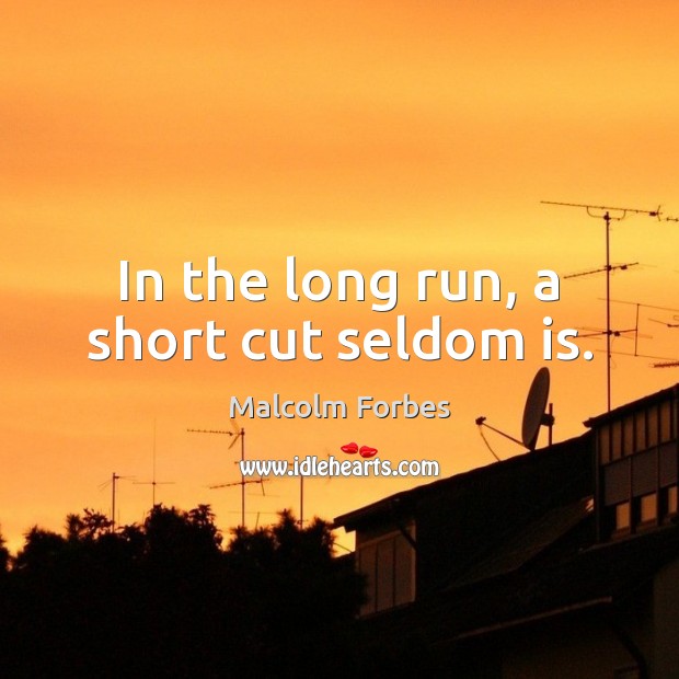 In the long run, a short cut seldom is. Malcolm Forbes Picture Quote