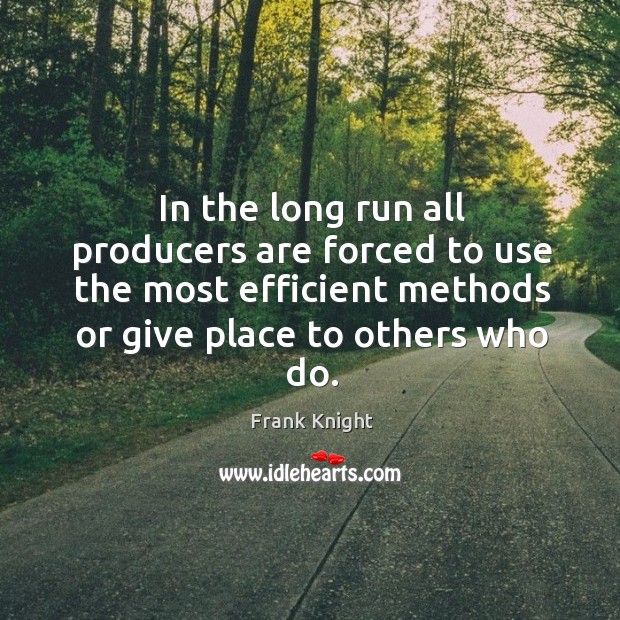 In the long run all producers are forced to use the most efficient methods or give place to others who do. Image