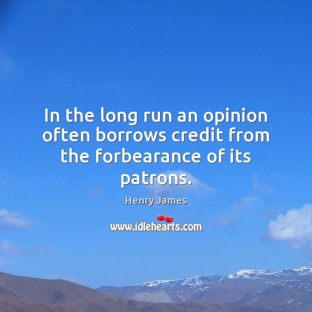 In the long run an opinion often borrows credit from the forbearance of its patrons. Henry James Picture Quote