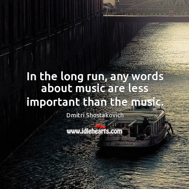 In the long run, any words about music are less important than the music. Dmitri Shostakovich Picture Quote