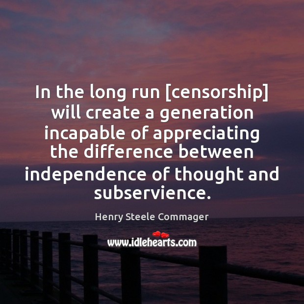 In the long run [censorship] will create a generation incapable of appreciating Henry Steele Commager Picture Quote