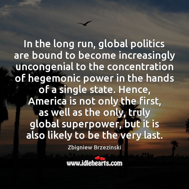 In the long run, global politics are bound to become increasingly uncongenial Zbigniew Brzezinski Picture Quote