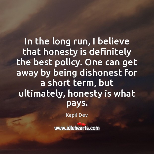 In the long run, I believe that honesty is definitely the best Image