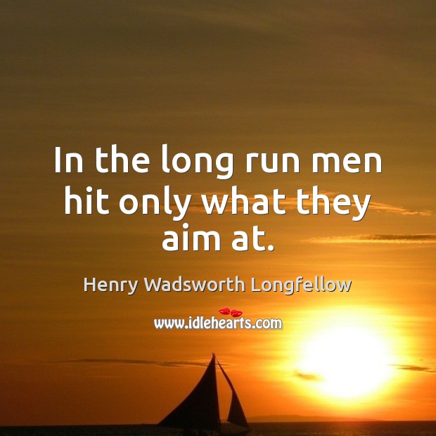 In the long run men hit only what they aim at. Henry Wadsworth Longfellow Picture Quote