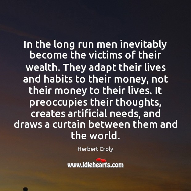 In the long run men inevitably become the victims of their wealth. Herbert Croly Picture Quote