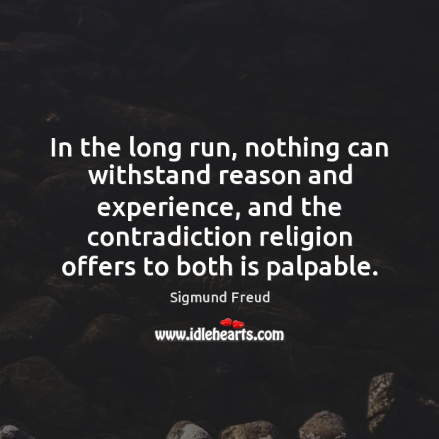 In the long run, nothing can withstand reason and experience, and the Image