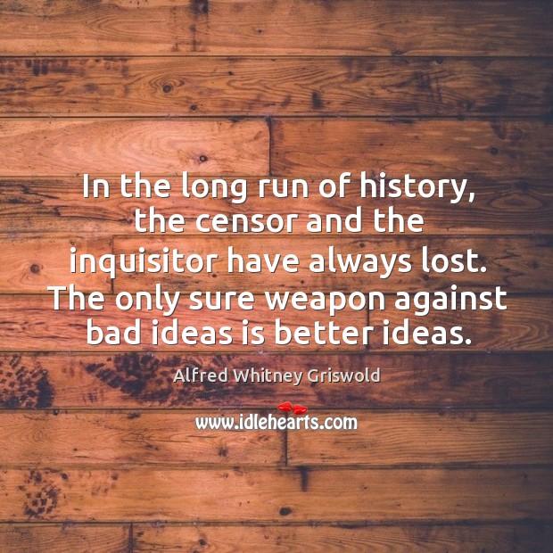 In the long run of history, the censor and the inquisitor have always lost. Alfred Whitney Griswold Picture Quote