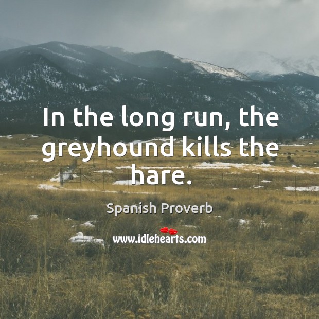 In the long run, the greyhound kills the hare. Image