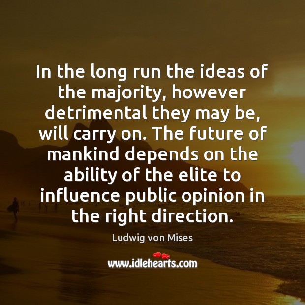 In the long run the ideas of the majority, however detrimental they Ludwig von Mises Picture Quote