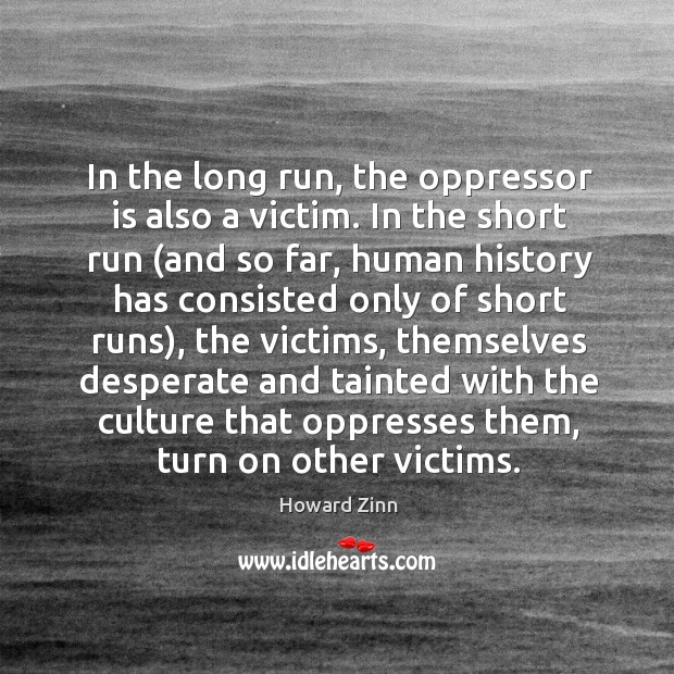 In the long run, the oppressor is also a victim. Howard Zinn Picture Quote