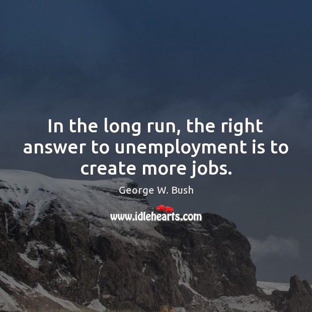 In the long run, the right answer to unemployment is to create more jobs. Unemployment Quotes Image