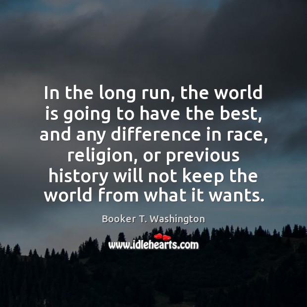 In the long run, the world is going to have the best, Booker T. Washington Picture Quote