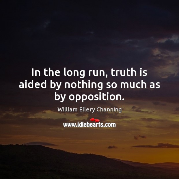 In the long run, truth is aided by nothing so much as by opposition. William Ellery Channing Picture Quote