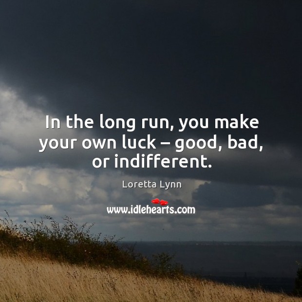 In the long run, you make your own luck – good, bad, or indifferent. Image