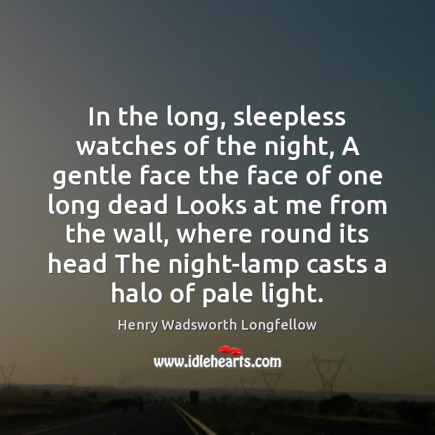 In the long, sleepless watches of the night, A gentle face the Henry Wadsworth Longfellow Picture Quote
