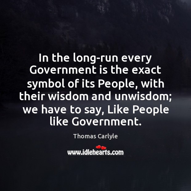 In the long-run every Government is the exact symbol of its People, Thomas Carlyle Picture Quote