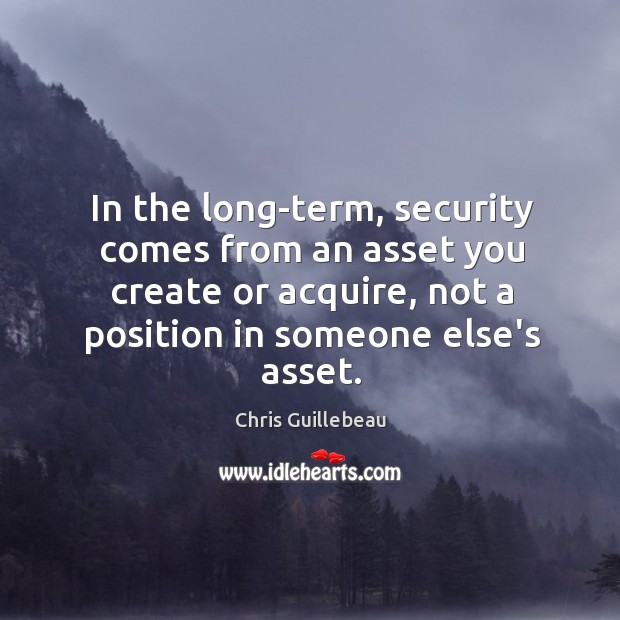 In the long-term, security comes from an asset you create or acquire, Chris Guillebeau Picture Quote