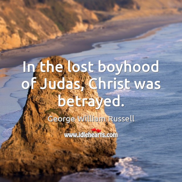 In the lost boyhood of Judas, Christ was betrayed. George William Russell Picture Quote
