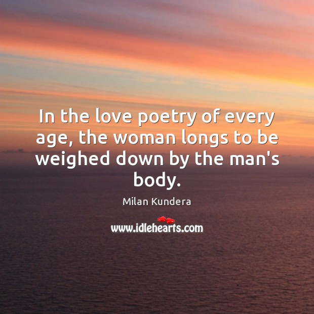 In the love poetry of every age, the woman longs to be weighed down by the man’s body. Image