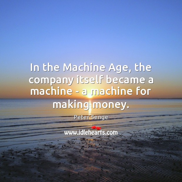 In the Machine Age, the company itself became a machine – a machine for making money. Peter Senge Picture Quote